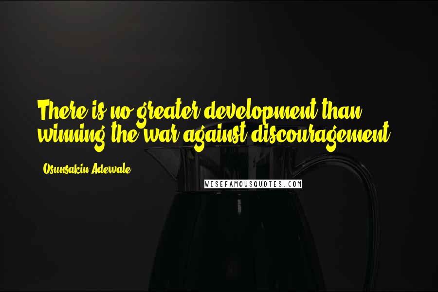 Osunsakin Adewale Quotes: There is no greater development than winning the war against discouragement .
