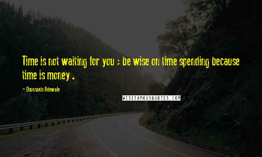 Osunsakin Adewale Quotes: Time is not waiting for you ; be wise on time spending because time is money .