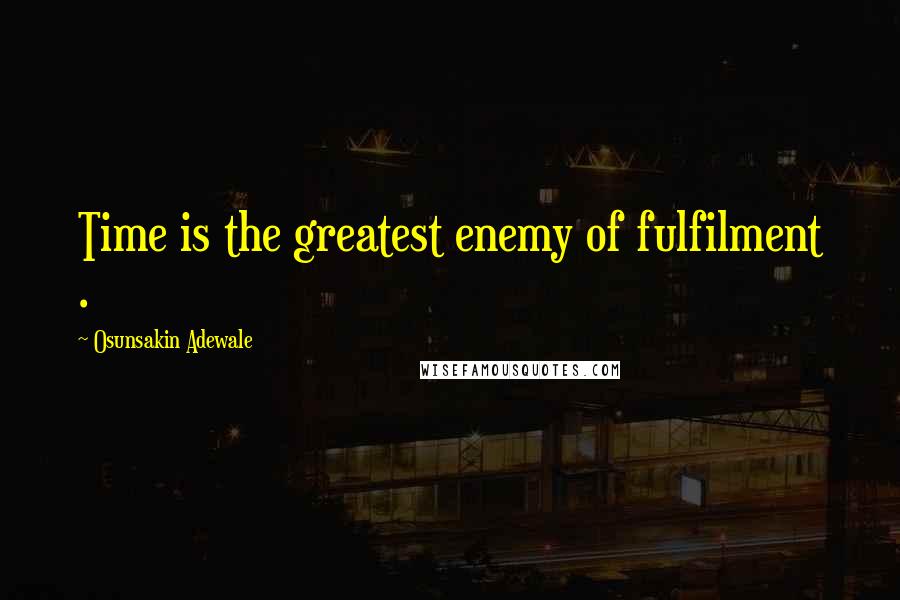 Osunsakin Adewale Quotes: Time is the greatest enemy of fulfilment .