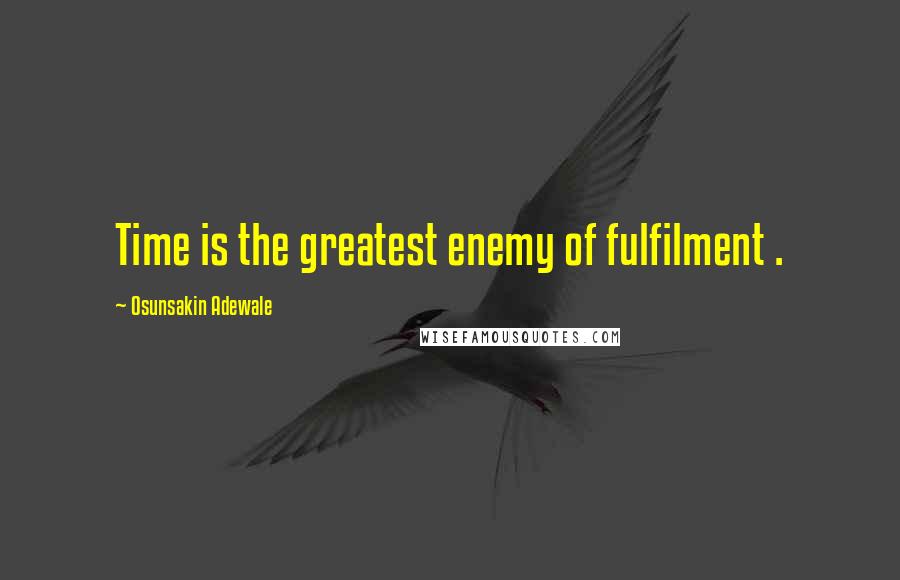 Osunsakin Adewale Quotes: Time is the greatest enemy of fulfilment .