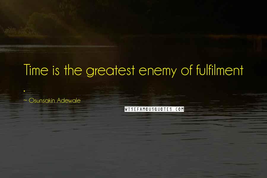 Osunsakin Adewale Quotes: Time is the greatest enemy of fulfilment .
