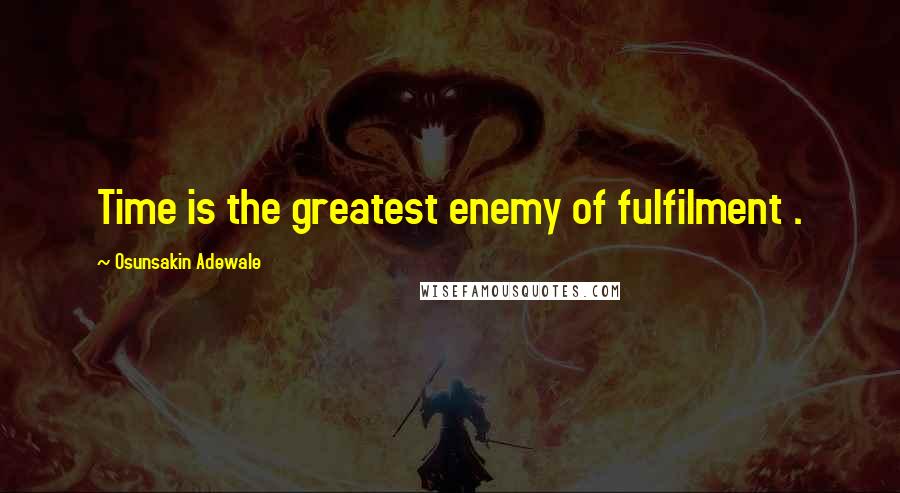 Osunsakin Adewale Quotes: Time is the greatest enemy of fulfilment .