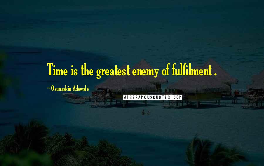 Osunsakin Adewale Quotes: Time is the greatest enemy of fulfilment .