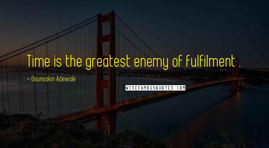 Osunsakin Adewale Quotes: Time is the greatest enemy of fulfilment .