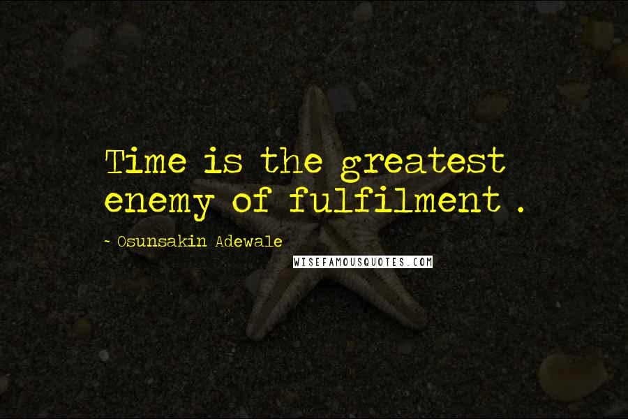 Osunsakin Adewale Quotes: Time is the greatest enemy of fulfilment .