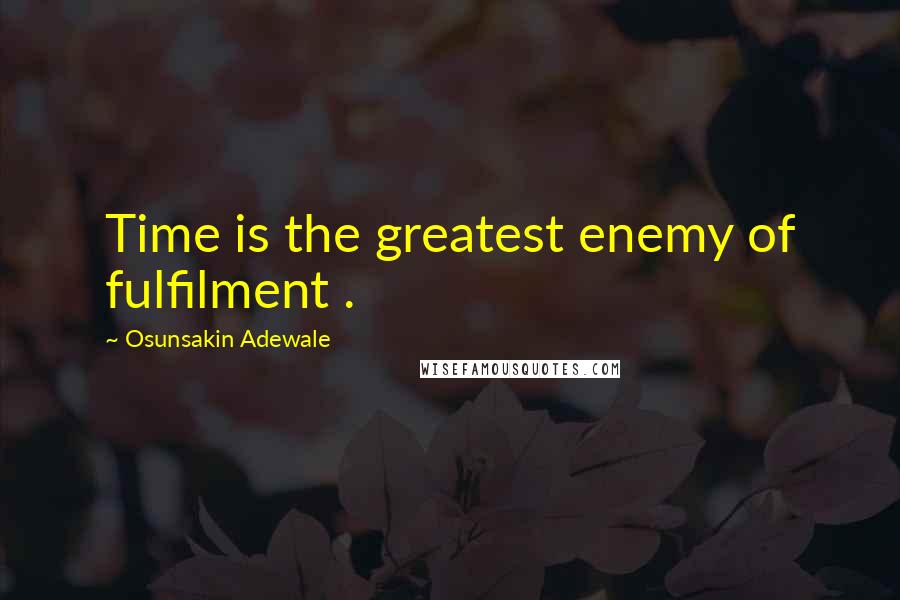 Osunsakin Adewale Quotes: Time is the greatest enemy of fulfilment .