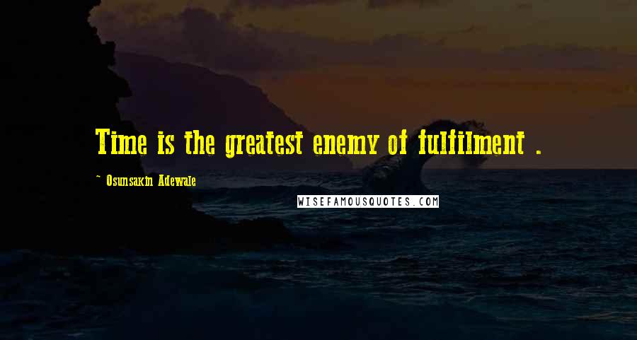 Osunsakin Adewale Quotes: Time is the greatest enemy of fulfilment .