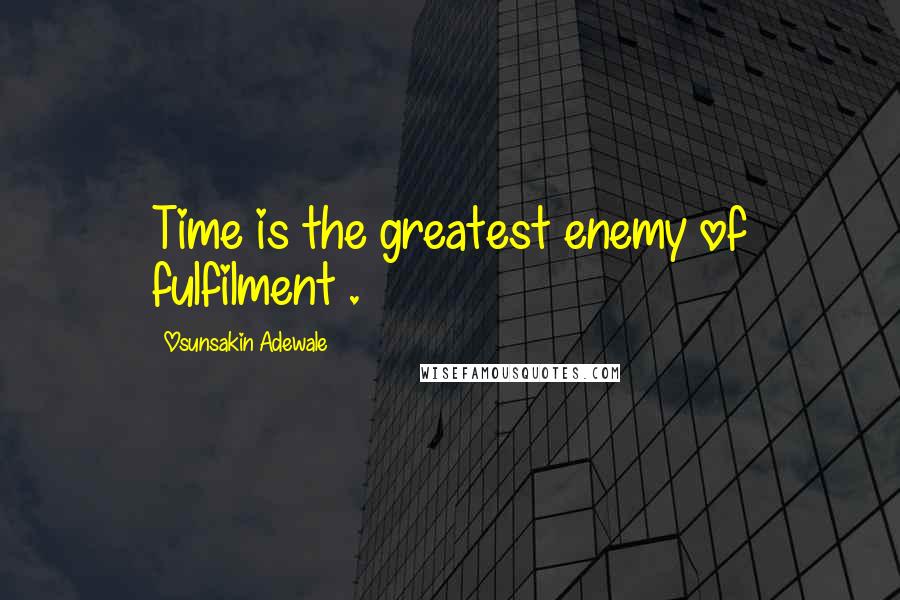 Osunsakin Adewale Quotes: Time is the greatest enemy of fulfilment .