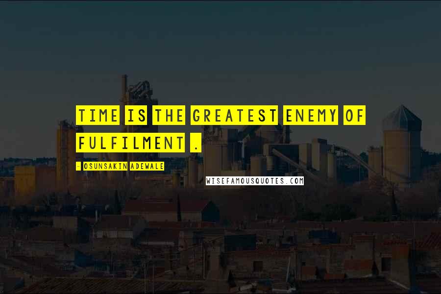 Osunsakin Adewale Quotes: Time is the greatest enemy of fulfilment .