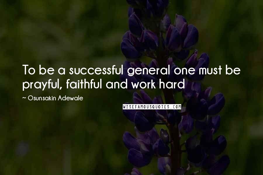 Osunsakin Adewale Quotes: To be a successful general one must be prayful, faithful and work hard