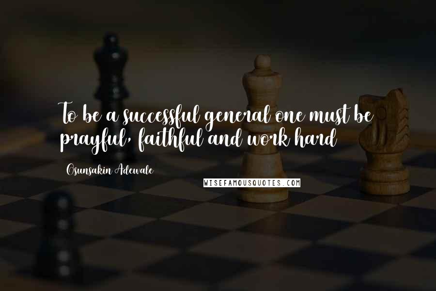 Osunsakin Adewale Quotes: To be a successful general one must be prayful, faithful and work hard