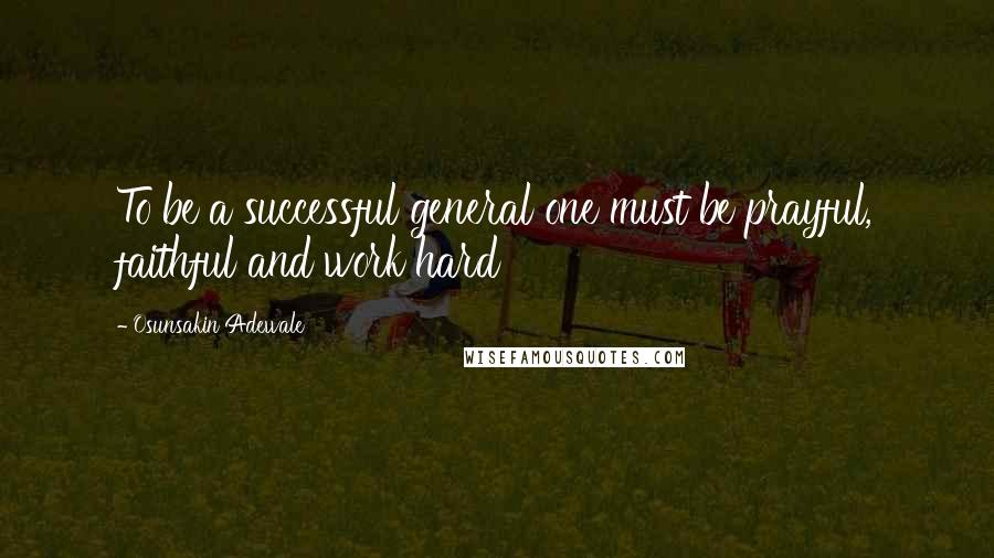 Osunsakin Adewale Quotes: To be a successful general one must be prayful, faithful and work hard