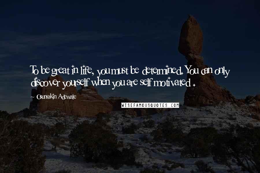Osunsakin Adewale Quotes: To be great in life, you must be determined. You can only discover yourself when you are self motivated .