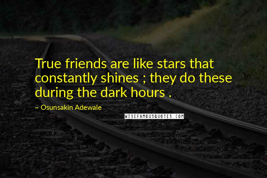 Osunsakin Adewale Quotes: True friends are like stars that constantly shines ; they do these during the dark hours .