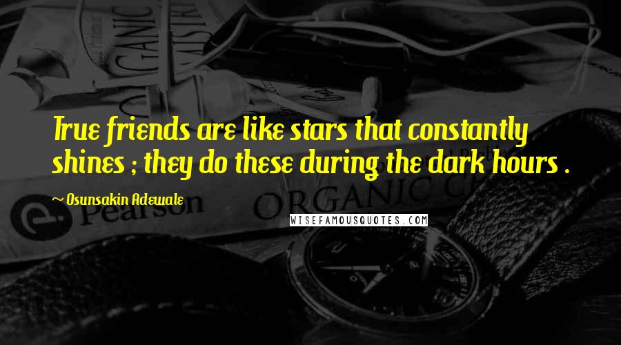 Osunsakin Adewale Quotes: True friends are like stars that constantly shines ; they do these during the dark hours .