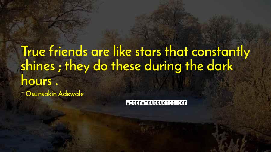 Osunsakin Adewale Quotes: True friends are like stars that constantly shines ; they do these during the dark hours .