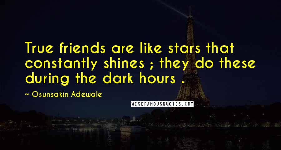 Osunsakin Adewale Quotes: True friends are like stars that constantly shines ; they do these during the dark hours .