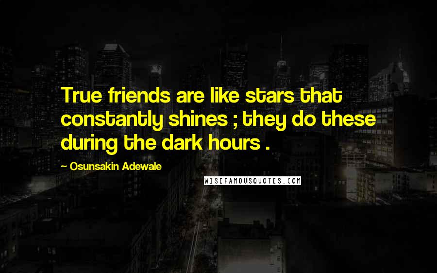 Osunsakin Adewale Quotes: True friends are like stars that constantly shines ; they do these during the dark hours .