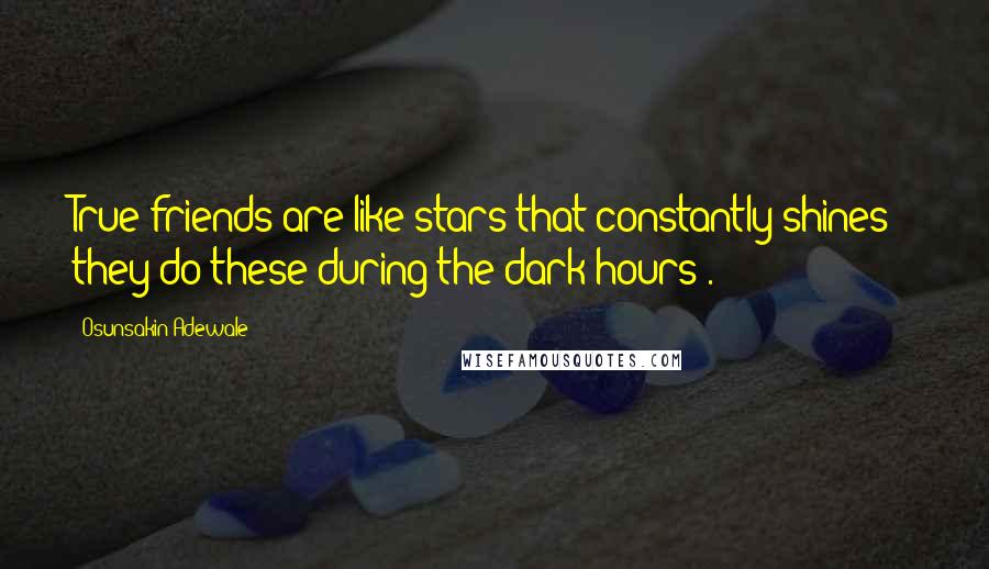 Osunsakin Adewale Quotes: True friends are like stars that constantly shines ; they do these during the dark hours .