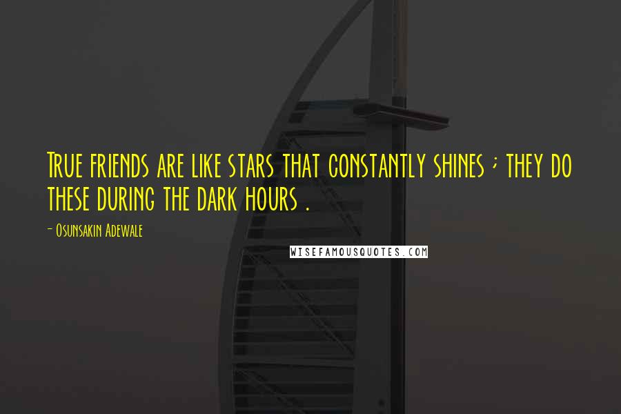 Osunsakin Adewale Quotes: True friends are like stars that constantly shines ; they do these during the dark hours .