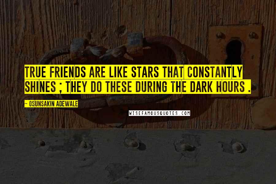 Osunsakin Adewale Quotes: True friends are like stars that constantly shines ; they do these during the dark hours .