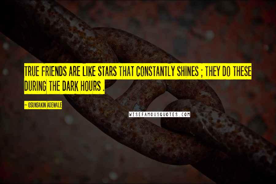 Osunsakin Adewale Quotes: True friends are like stars that constantly shines ; they do these during the dark hours .