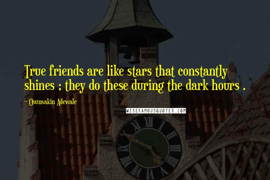 Osunsakin Adewale Quotes: True friends are like stars that constantly shines ; they do these during the dark hours .