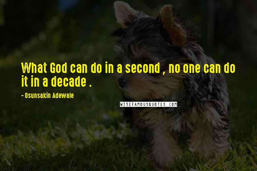 Osunsakin Adewale Quotes: What God can do in a second , no one can do it in a decade .