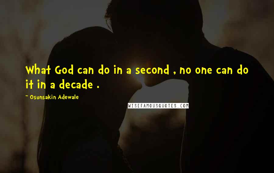 Osunsakin Adewale Quotes: What God can do in a second , no one can do it in a decade .