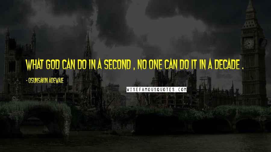 Osunsakin Adewale Quotes: What God can do in a second , no one can do it in a decade .