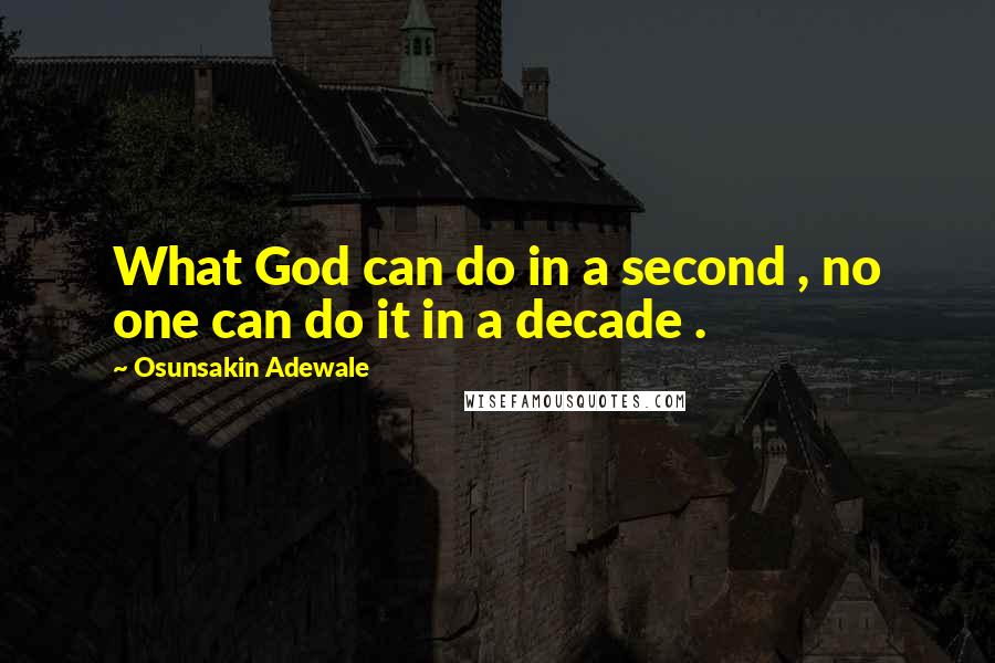 Osunsakin Adewale Quotes: What God can do in a second , no one can do it in a decade .