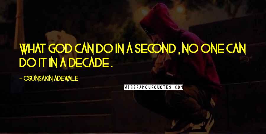 Osunsakin Adewale Quotes: What God can do in a second , no one can do it in a decade .