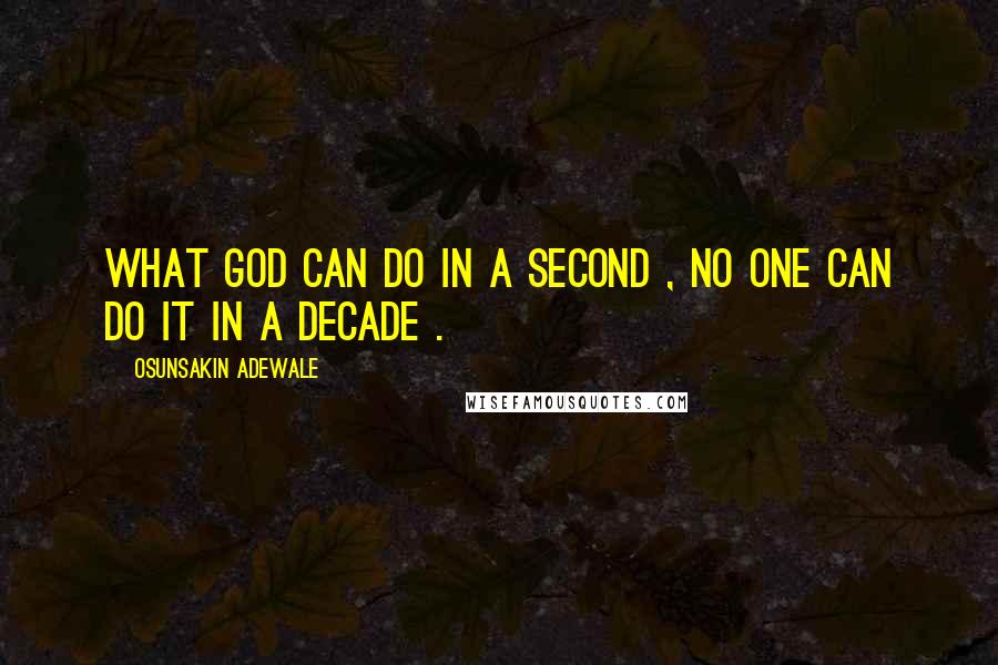 Osunsakin Adewale Quotes: What God can do in a second , no one can do it in a decade .