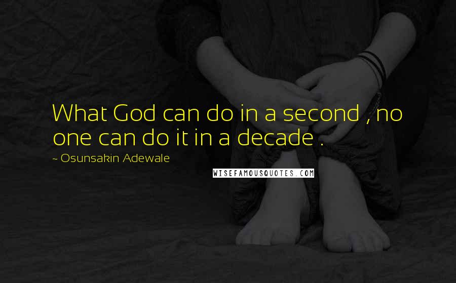 Osunsakin Adewale Quotes: What God can do in a second , no one can do it in a decade .