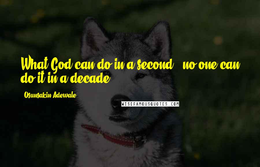 Osunsakin Adewale Quotes: What God can do in a second , no one can do it in a decade .