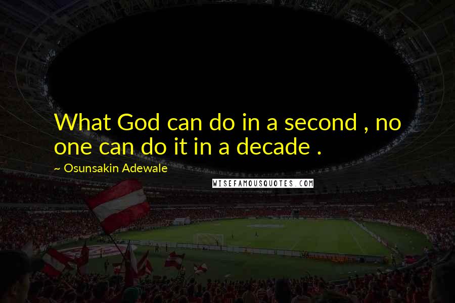 Osunsakin Adewale Quotes: What God can do in a second , no one can do it in a decade .