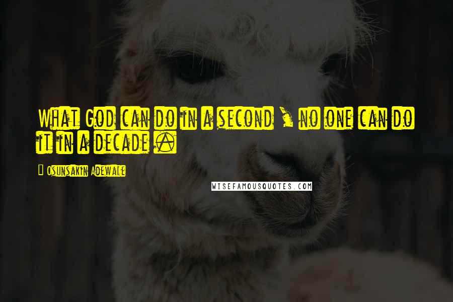 Osunsakin Adewale Quotes: What God can do in a second , no one can do it in a decade .