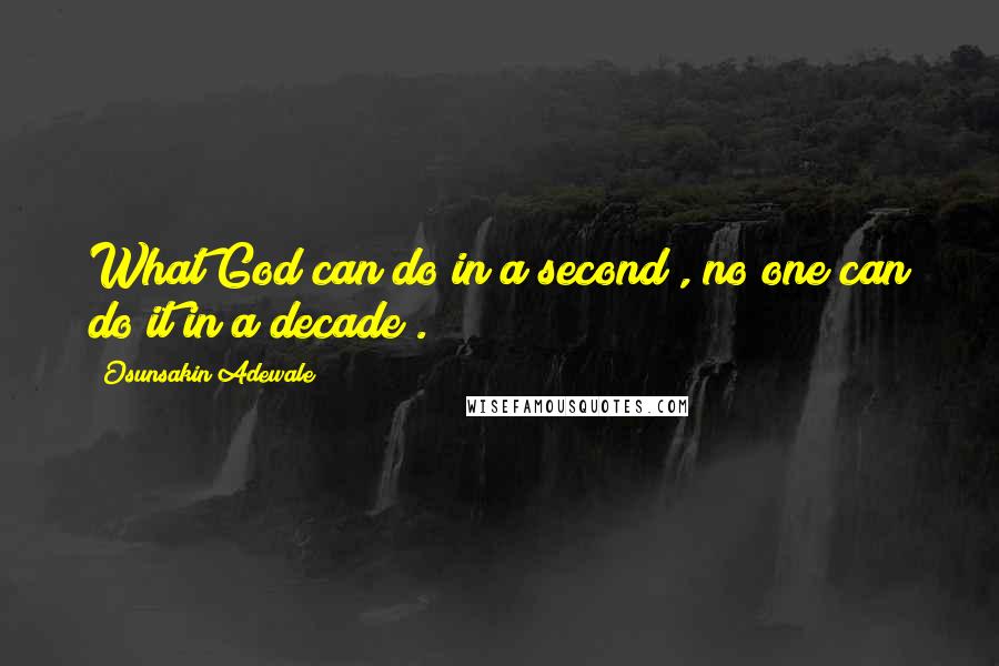 Osunsakin Adewale Quotes: What God can do in a second , no one can do it in a decade .