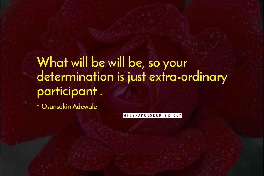 Osunsakin Adewale Quotes: What will be will be, so your determination is just extra-ordinary participant .