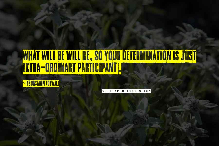 Osunsakin Adewale Quotes: What will be will be, so your determination is just extra-ordinary participant .