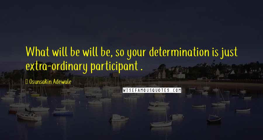 Osunsakin Adewale Quotes: What will be will be, so your determination is just extra-ordinary participant .