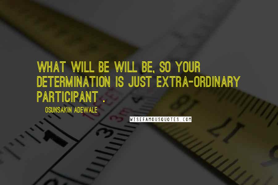 Osunsakin Adewale Quotes: What will be will be, so your determination is just extra-ordinary participant .