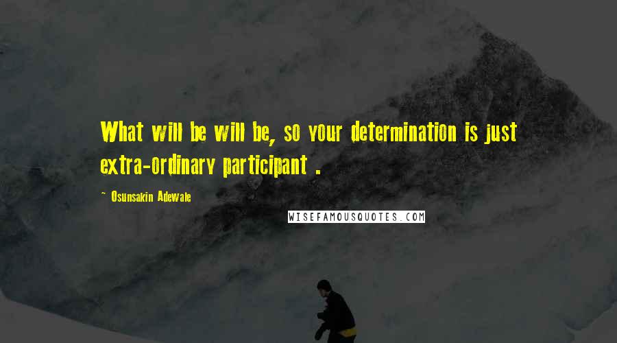 Osunsakin Adewale Quotes: What will be will be, so your determination is just extra-ordinary participant .