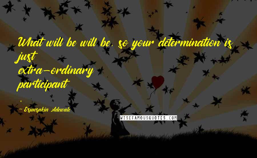 Osunsakin Adewale Quotes: What will be will be, so your determination is just extra-ordinary participant .