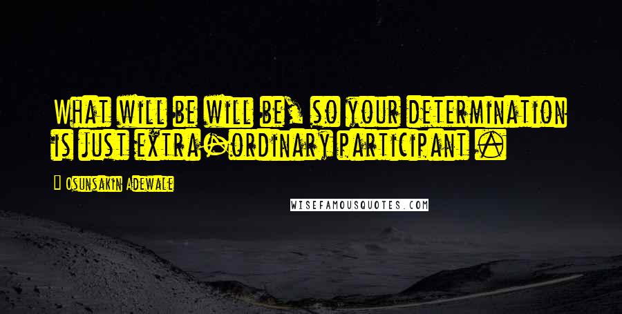 Osunsakin Adewale Quotes: What will be will be, so your determination is just extra-ordinary participant .