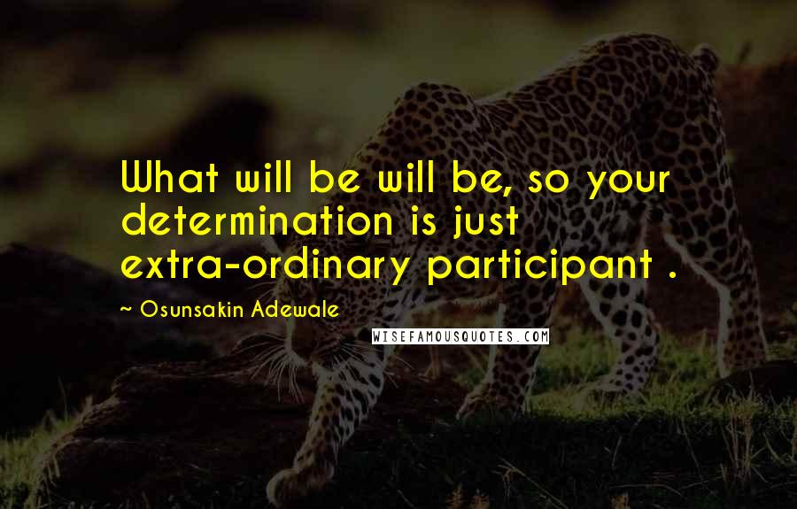 Osunsakin Adewale Quotes: What will be will be, so your determination is just extra-ordinary participant .