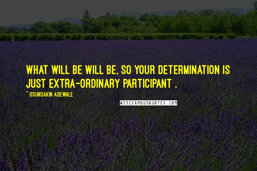 Osunsakin Adewale Quotes: What will be will be, so your determination is just extra-ordinary participant .