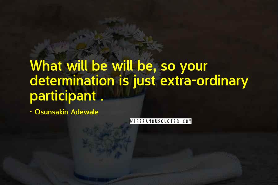 Osunsakin Adewale Quotes: What will be will be, so your determination is just extra-ordinary participant .