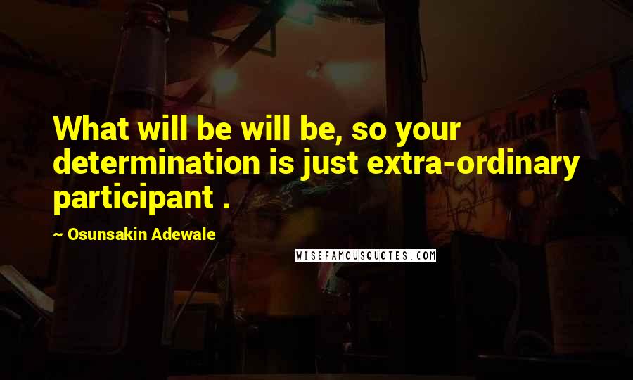 Osunsakin Adewale Quotes: What will be will be, so your determination is just extra-ordinary participant .