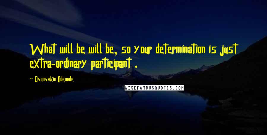 Osunsakin Adewale Quotes: What will be will be, so your determination is just extra-ordinary participant .